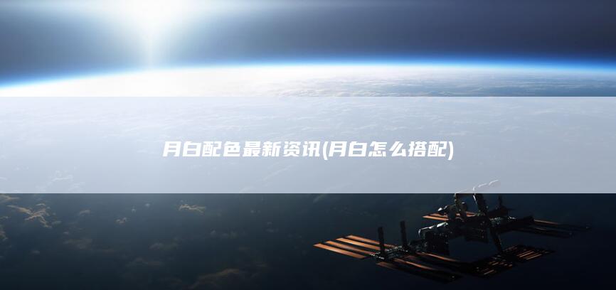 月白配色最新资讯 (月白怎么搭配)