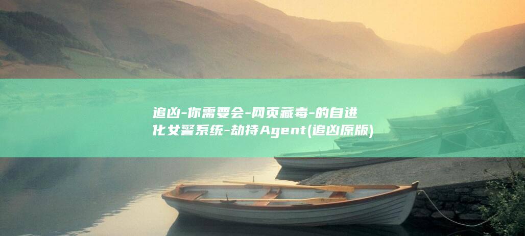 追凶-你需要会-网页藏毒-的自进化女警系统-劫持Agent (追凶原版)