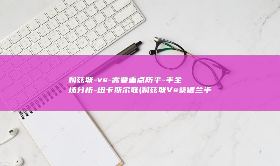 利兹联vs需要重点防平半全场分析利兹