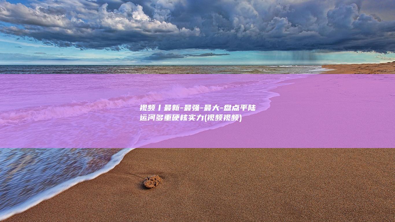视频丨最新-最强-最大-盘点平陆运河多重硬核实力 (视频 视频)