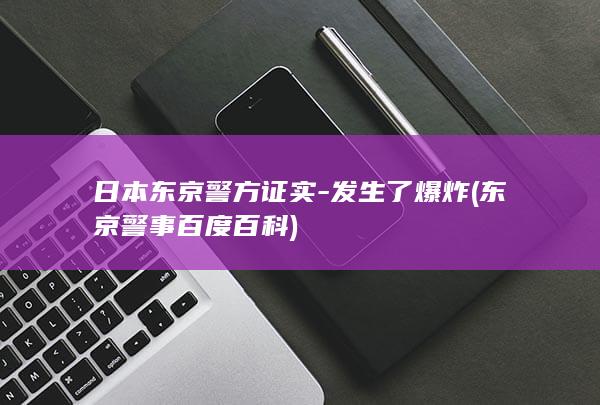 日本东京警方证实-发生了爆炸 (东京警事百度百科)