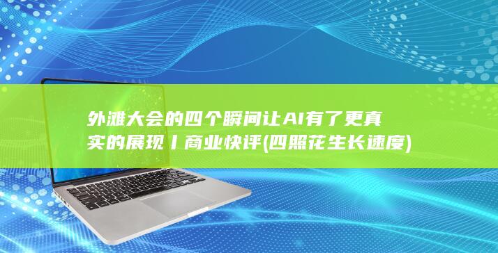 外滩大会的四个瞬间让AI有了更真实的展现丨商业快评 (四照花生长速度)