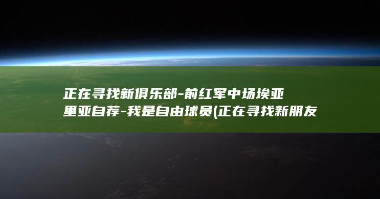 正在寻找新俱乐部前红军中场埃亚里亚自荐我是自
