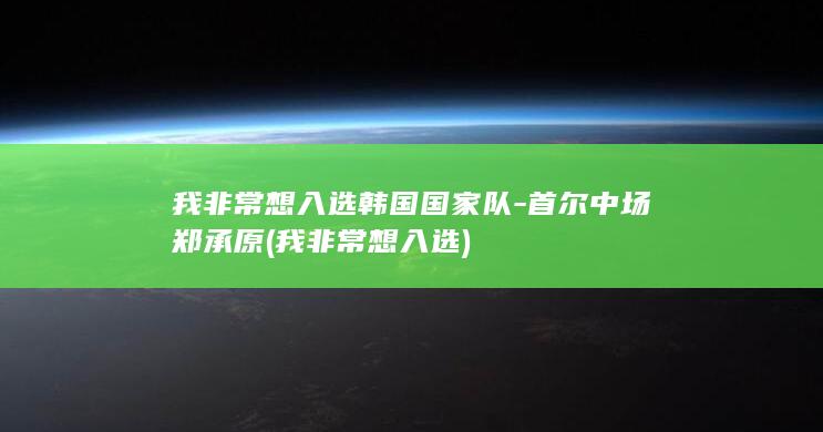 我非常想入选韩国国家队-首尔中场郑承原 (我非常想入选)
