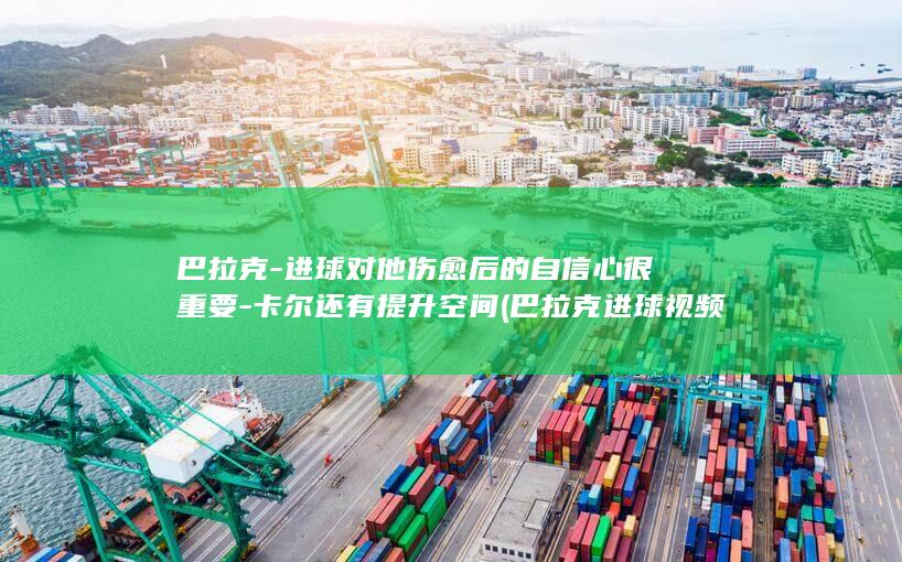 巴拉克-进球对他伤愈后的自信心很重要-卡尔还有提升空间 (巴拉克进球视频)