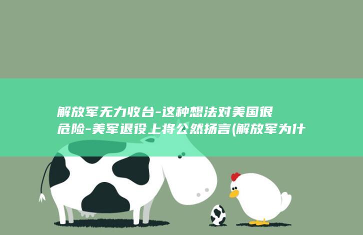 解放军无力收台-这种想法对美国很危险-美军退役上将公然扬言 (解放军为什么不拿群众的东西)