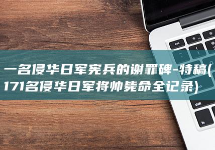 一名侵华日军宪兵的谢罪碑-特稿 (171名侵华日军将帅毙命全记录)