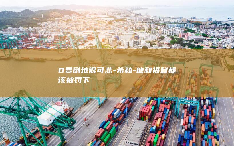 B费倒地很可悲-希勒-他和福登都该被罚下