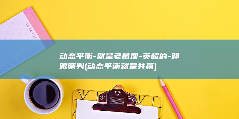 动态平衡-就是老鼠屎-英超的-睁眼瞎判 (动态平衡就是共赢)