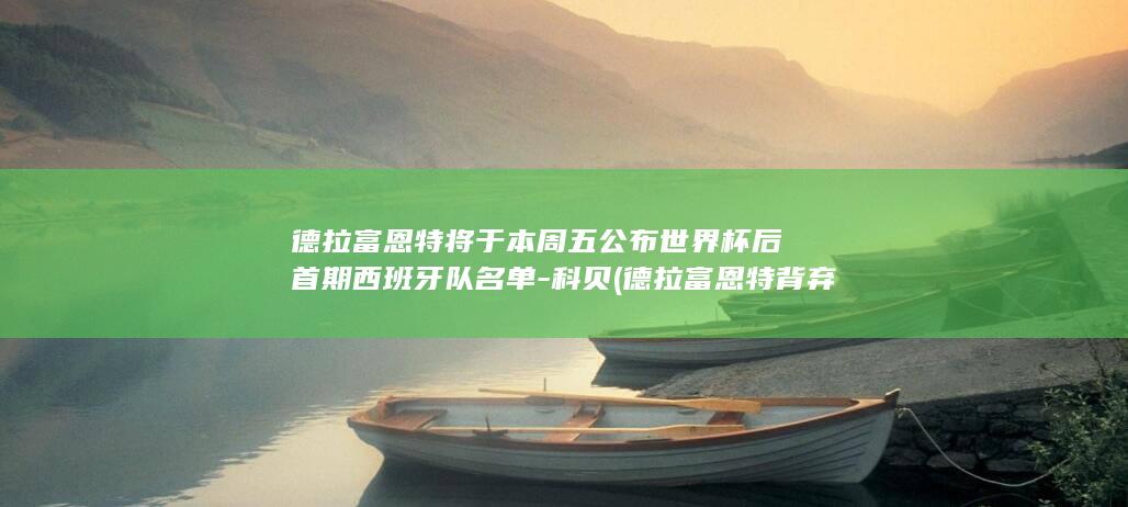 德拉富恩特将于本周五公布世界杯后首期西班牙队名单-科贝 (德拉富恩特背弃了自己的战术)