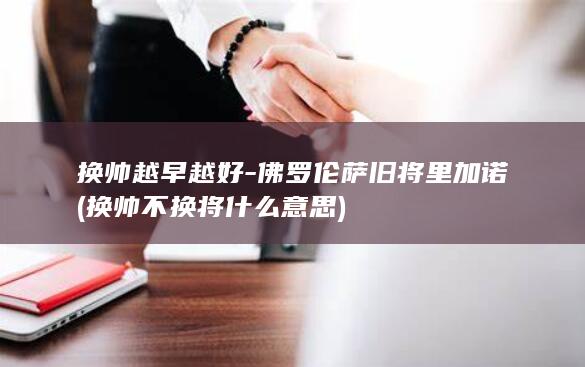 换帅越早越好-佛罗伦萨旧将里加诺 (换帅不换将什么意思)