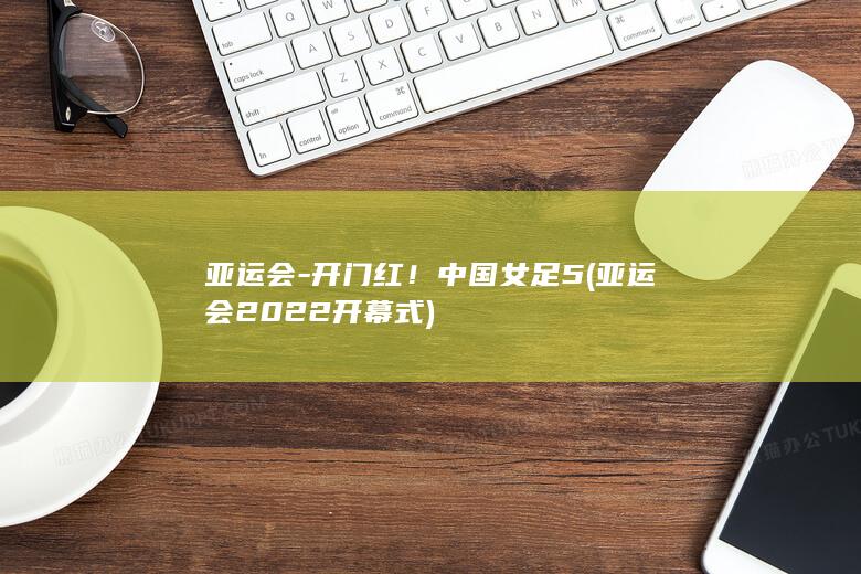 亚运会-开门红！中国女足5 (亚运会2022开幕式)