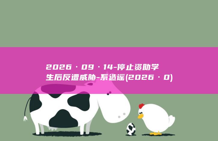 2026·09·14-停止资助学生后反遭威胁-系造谣 (2026·0)