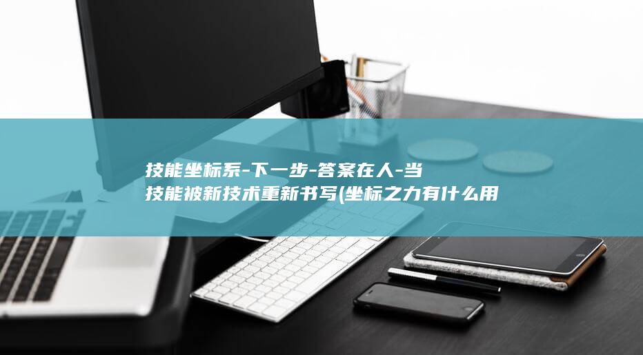 技能坐标系-下一步-答案在人-当技能被新技术重新书写 (坐标之力有什么用)