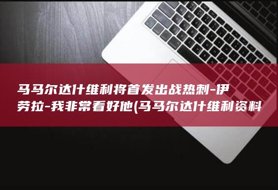 马马尔达什维利将首发出战热刺伊劳拉我非常看好