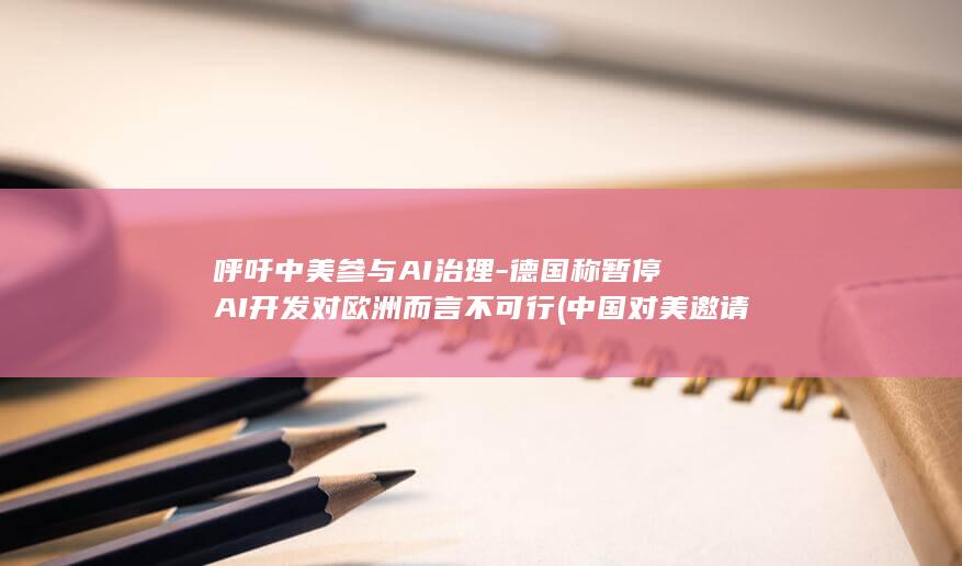 呼吁中美参与AI治理德国称暂停AI开发对欧洲而言