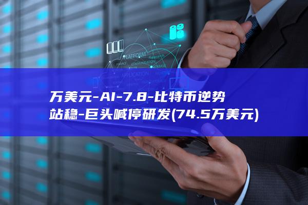 万美元-AI-7.8-比特币逆势站稳-巨头喊停研发 (74.5万美元)