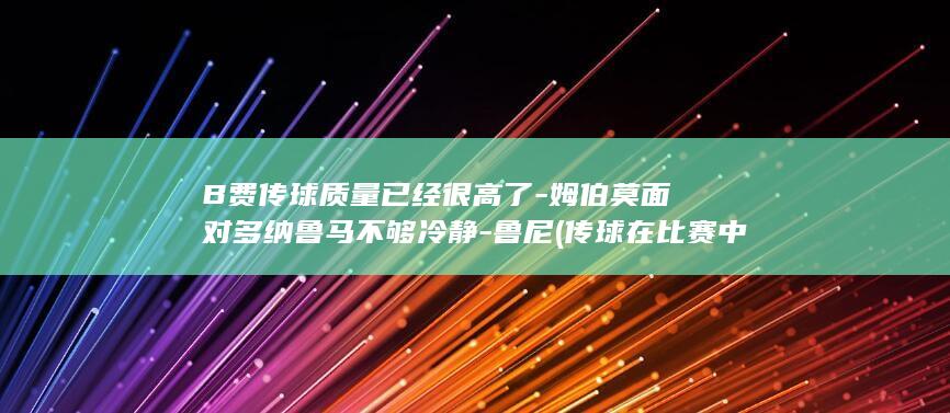 B费传球质量已经很高了-姆伯莫面对多纳鲁马不够冷静-鲁尼 (传球在比赛中的要求是什么)