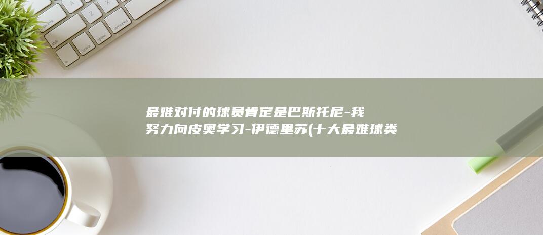 最难对付的球员肯定是巴斯托尼-我努力向皮奥学习-伊德里苏 (十大最难球类排名)