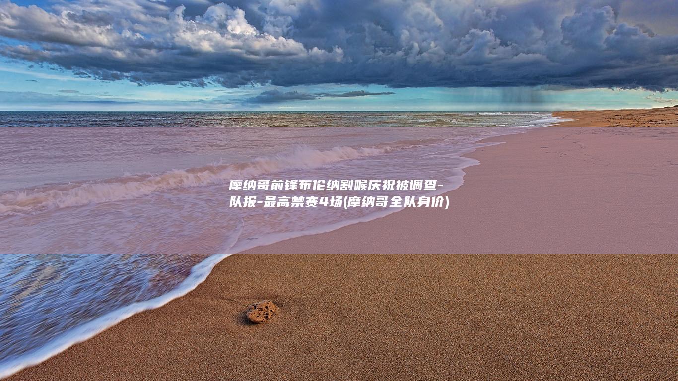 摩纳哥前锋布伦纳割喉庆祝被调查-队报-最高禁赛4场 (摩纳哥全队身价)