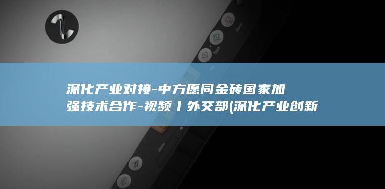 深化产业对接-中方愿同金砖国家加强技术合作-视频丨外交部 (深化产业创新)