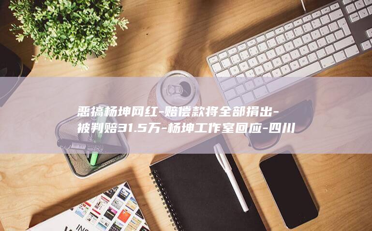 恶搞杨坤网红-赔偿款将全部捐出-被判赔31.5万-杨坤工作室回应-四川芬达 (恶搞杨坤网红)