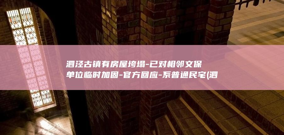 泗泾古镇有房屋垮塌-已对相邻文保单位临时加固-官方回应-系普通民宅 (泗泾古镇旁边在建的住宅项目)