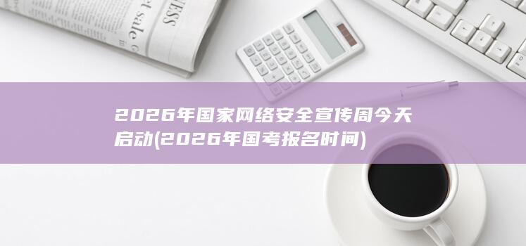 2026年国家网络安全宣传周今天启动 (2026年国考报名时间)
