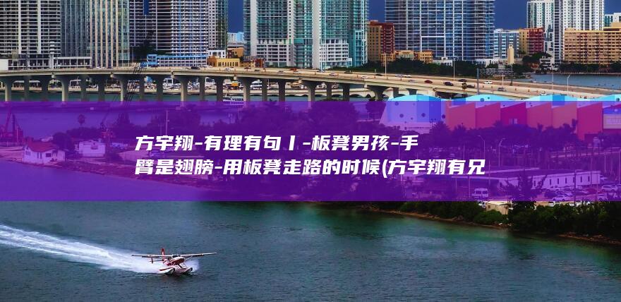 方宇翔-有理有句丨-板凳男孩-手臂是翅膀-用板凳走路的时候 (方宇翔有兄弟姐妹吗视频)