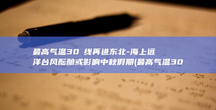 最高气温30℃线再进东北-海上远洋台风酝酿或影响中秋假期 (最高气温30℃!明后两天河南仍有雨,出门带伞)