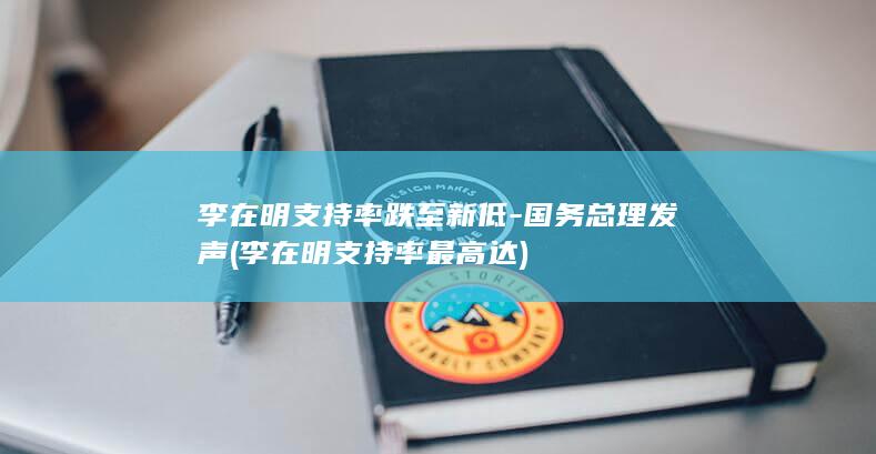 李在明支持率跌至新低-国务总理发声 (李在明支持率最高达)