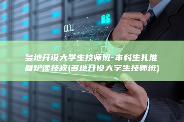 多地开设大学生技师班-本科生扎堆回炉读技校 (多地开设大学生技师班)