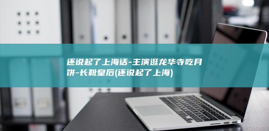 还说起了上海话-主演逛龙华寺吃月饼-长靴皇后 (还说起了上海)