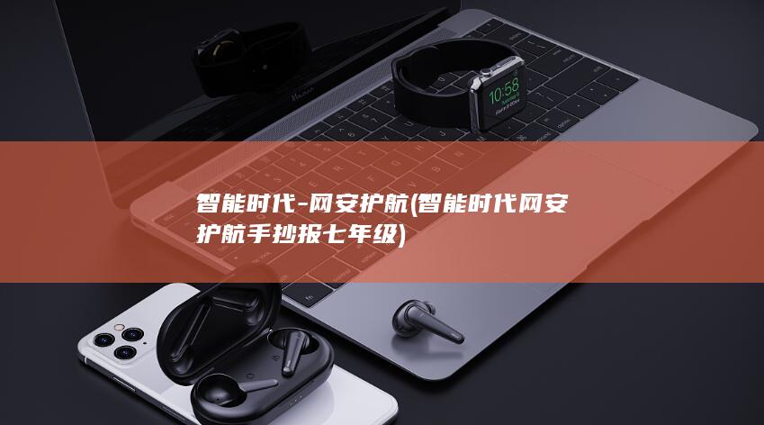 智能时代-网安护航 (智能时代网安护航手抄报七年级)
