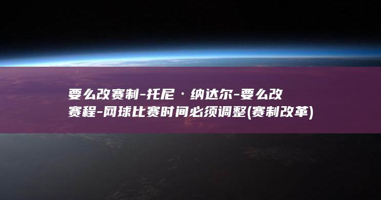 要么改赛制托尼·纳达尔要么改赛程网球比赛时间