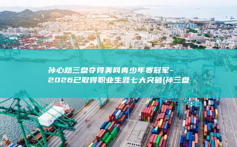 孙心然三盘夺得美网青少年赛冠军2026已取得职业