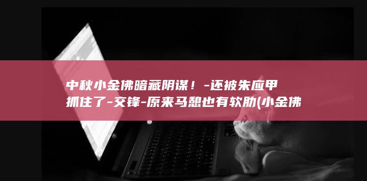 中秋小金佛暗藏阴谋!-还被朱应甲抓住了-交锋-原来马憩也有软肋 (小金佛吊坠配绳子图片)