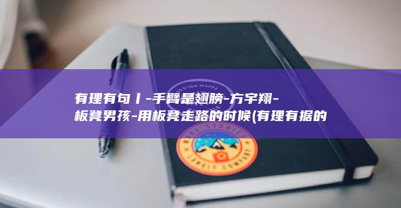 有理有句丨-手臂是翅膀-方宇翔-板凳男孩-用板凳走路的时候 (有理有据的精选句子)