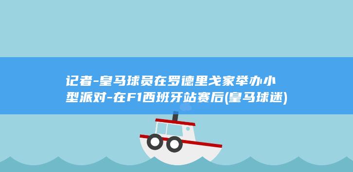皇马球员在戈家举办小型派对在F1西班