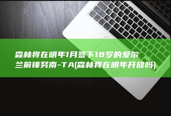 森林将在明年1月签下18岁的爱尔兰前锋努南-TA (森林将在明年开放吗)