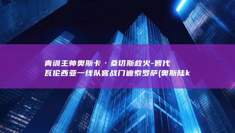 青训主帅奥斯卡·桑切斯救火-暂代瓦伦西亚一线队客战门迪索罗萨 (奥斯陆kfum主教练)