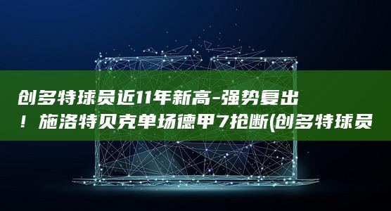 创多特球员近11年新高-强势复出！施洛特贝克单场德甲7抢断 (创多特球员近)