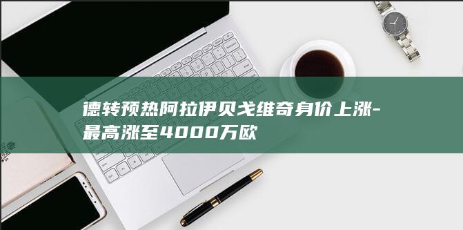 德转预热阿拉伊贝戈维奇身价上涨-最高涨至4000万欧