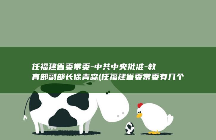 任福建省委常委-中共中央批准-教育部副部长徐青森 (任福建省委常委有几个)