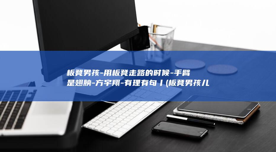 板凳男孩-用板凳走路的时候-手臂是翅膀-方宇翔-有理有句丨 (板凳男孩儿今年哪个学校录取了)