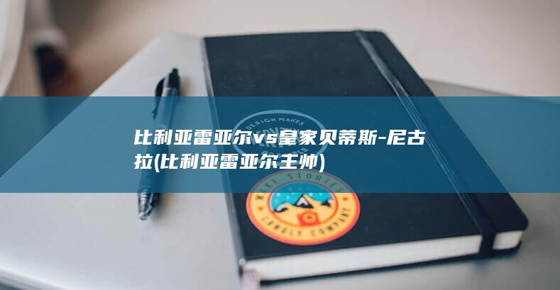 比利亚雷亚尔vs皇家贝蒂斯-尼古拉 (比利亚雷亚尔主帅)