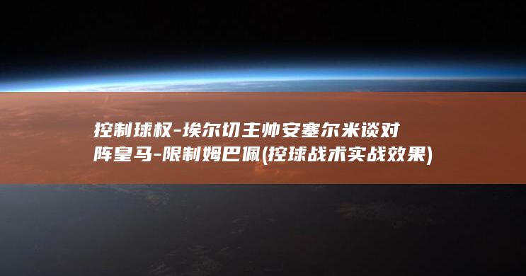 控制球权-埃尔切主帅安塞尔米谈对阵皇马-限制姆巴佩 (控球战术实战效果)
