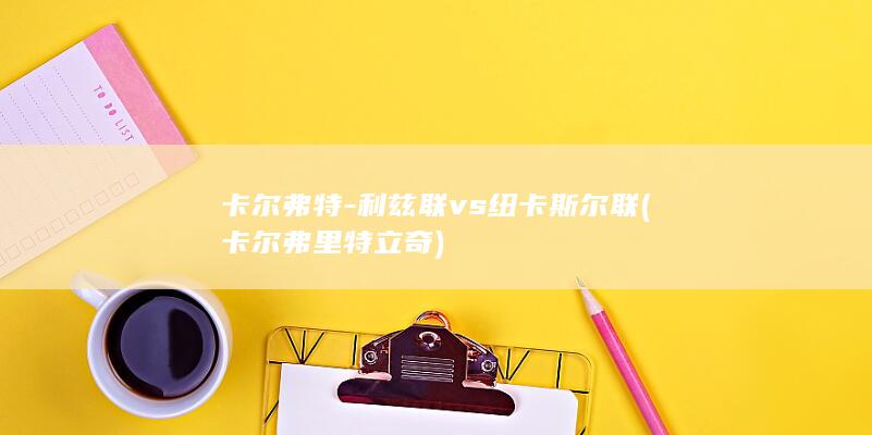 卡尔弗特-利兹联vs纽卡斯尔联 (卡尔弗里特立奇)