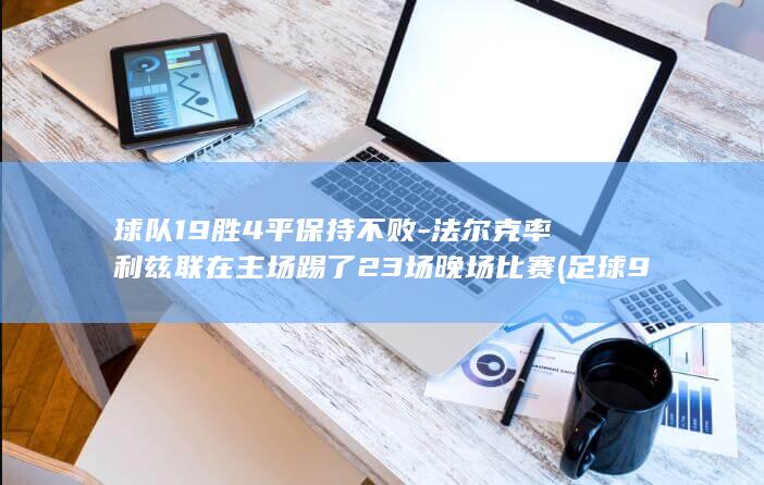 球队19胜4平保持不败-法尔克率利兹联在主场踢了23场晚场比赛 (足球9场胜负平)