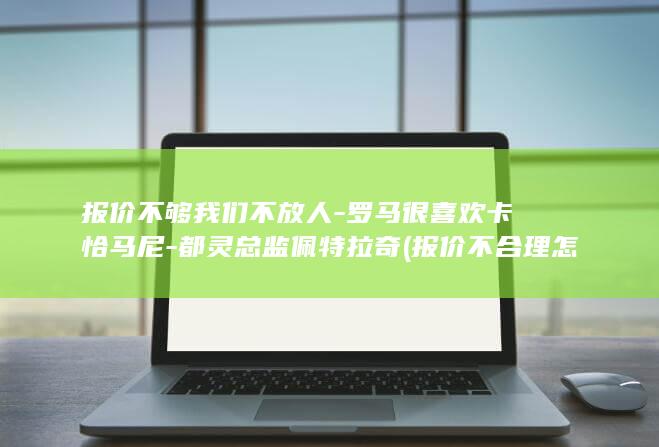 报价不够我们不放人-罗马很喜欢卡恰马尼-都灵总监佩特拉奇 (报价不合理怎么处理)